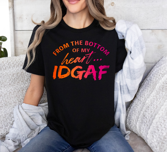 From The Bottom Of My Heart IDGAF Tee - Sassy Snarky Funny